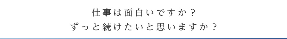 仕事は面白いですか？ずっと続けたいと思いますか？