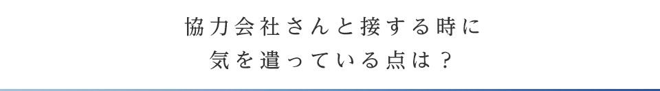 協力会社さんと接する時に気を遣っている点は？？