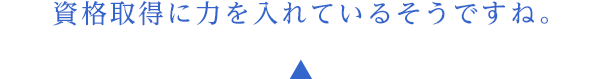 資格取得に力を入れているそうですね。