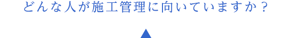 どんな人が施工管理に向いていますか？