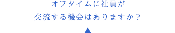 オフタイムに社員が交流する機会はありますか？