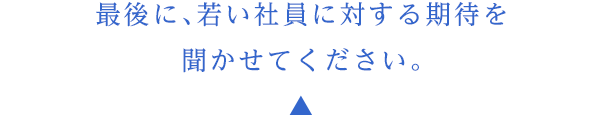 最後に、若い人に対する期待を聞かせてください。