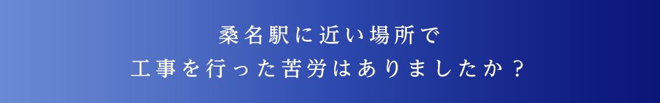 桑名駅に近い場所で工事を行った苦労はありましたか？